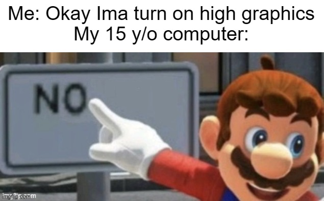 mario no sign | Me: Okay Ima turn on high graphics
My 15 y/o computer: | image tagged in mario no sign | made w/ Imgflip meme maker