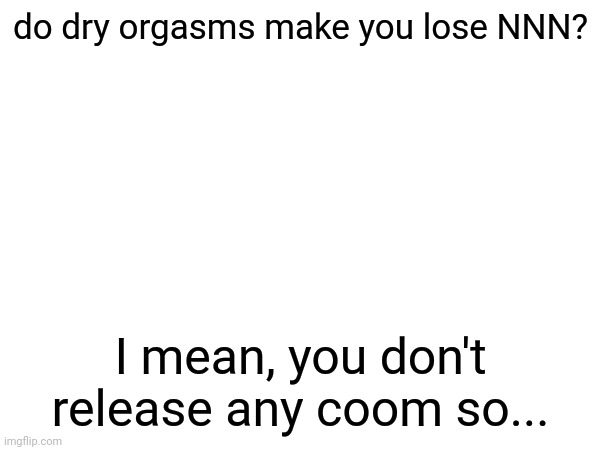 do dry orgasms make you lose NNN? I mean, you don't release any coom so... | image tagged in nnn,no nut november,stop reading the tags | made w/ Imgflip meme maker