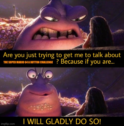 I will gladly do so! | THE SUPER MARIO 64 A BUTTON CHALLENGE | image tagged in i will gladly do so | made w/ Imgflip meme maker