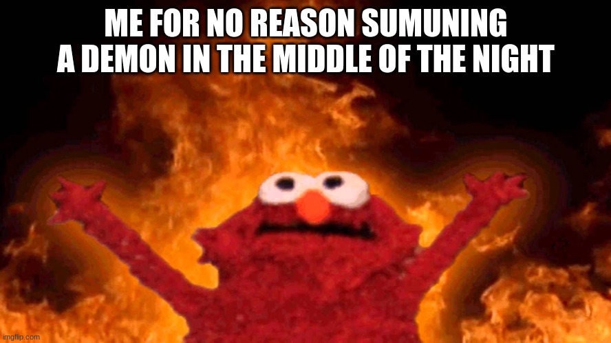 yes | ME FOR NO REASON SUMMONING A DEMON IN THE MIDDLE OF THE NIGHT | image tagged in elmo fire | made w/ Imgflip meme maker