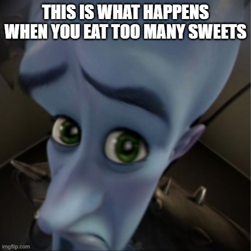 Megamind peeking | THIS IS WHAT HAPPENS WHEN YOU EAT TOO MANY SWEETS | image tagged in megamind peeking | made w/ Imgflip meme maker