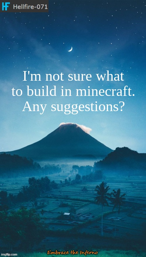 I'm not sure what to build in minecraft. Any suggestions? | image tagged in hellfire-071 annoucement temp 2 | made w/ Imgflip meme maker