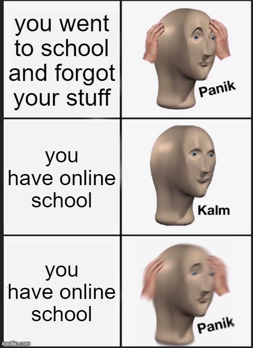 Panik Kalm Panik | you went to school and forgot your stuff; you have online school; you have online school | image tagged in memes,panik kalm panik | made w/ Imgflip meme maker