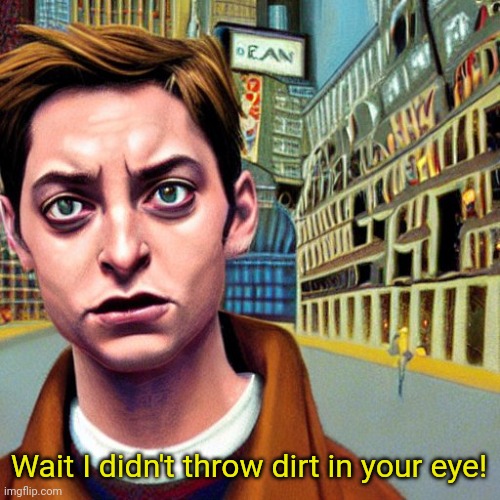 Bully Maguire | Wait I didn't throw dirt in your eye! | image tagged in bully maguire | made w/ Imgflip meme maker
