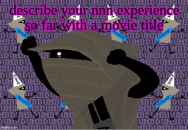 me fr | describe your nnn experience so far with a movie title | image tagged in me fr | made w/ Imgflip meme maker
