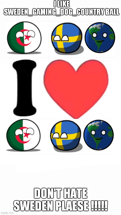 i like sweden_gaming_dog_country ball | I LIKE SWEDEN_GAMING_DOG_COUNTRY BALL; DON'T HATE SWEDEN PLAESE !!!!! | image tagged in i heart | made w/ Imgflip meme maker