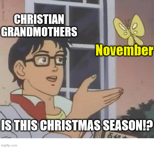 Every year | CHRISTIAN GRANDMOTHERS; November; IS THIS CHRISTMAS SEASON!? | image tagged in is this a pigeon,dank,christian,memes,r/dankchristianmemes | made w/ Imgflip meme maker