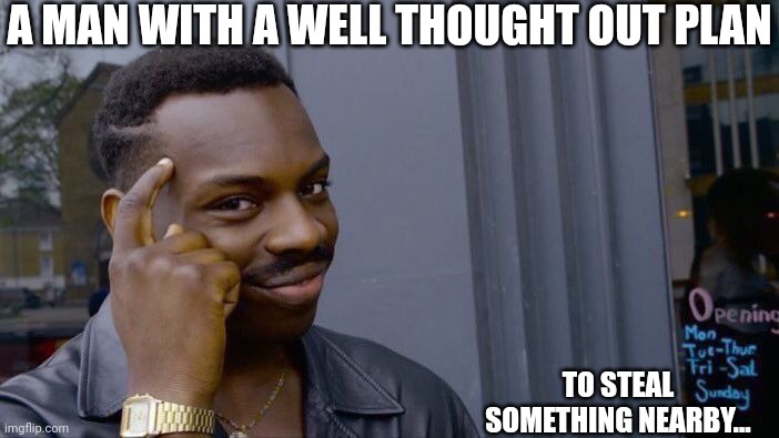 A Man with a well-thought out plan... | A MAN WITH A WELL THOUGHT OUT PLAN; TO STEAL SOMETHING NEARBY... | image tagged in memes,roll safe think about it,steal,stealing,plan,something | made w/ Imgflip meme maker