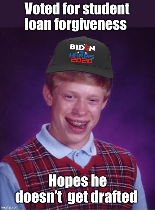 Bait and switch | Voted for student loan forgiveness; Hopes he doesn’t  get drafted | image tagged in memes,bad luck brian,politics lol,joe biden,derp | made w/ Imgflip meme maker