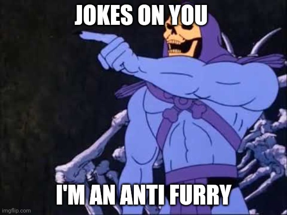 Skeletor | JOKES ON YOU I'M AN ANTI FURRY | image tagged in skeletor | made w/ Imgflip meme maker