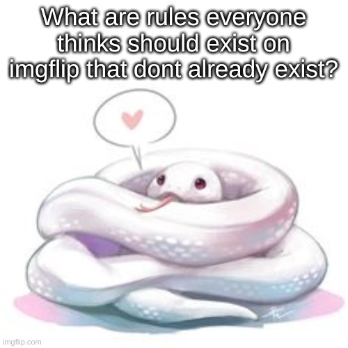 I can bring in them in the imgflip stream later | What are rules everyone thinks should exist on imgflip that dont already exist? | image tagged in snek | made w/ Imgflip meme maker