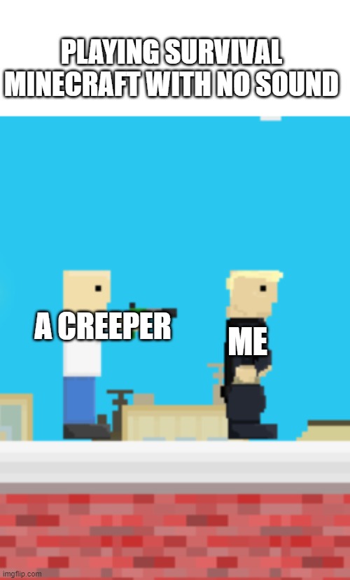 PLAYING SURVIVAL MINECRAFT WITH NO SOUND; A CREEPER; ME | image tagged in minecraft,minecraft creeper | made w/ Imgflip meme maker