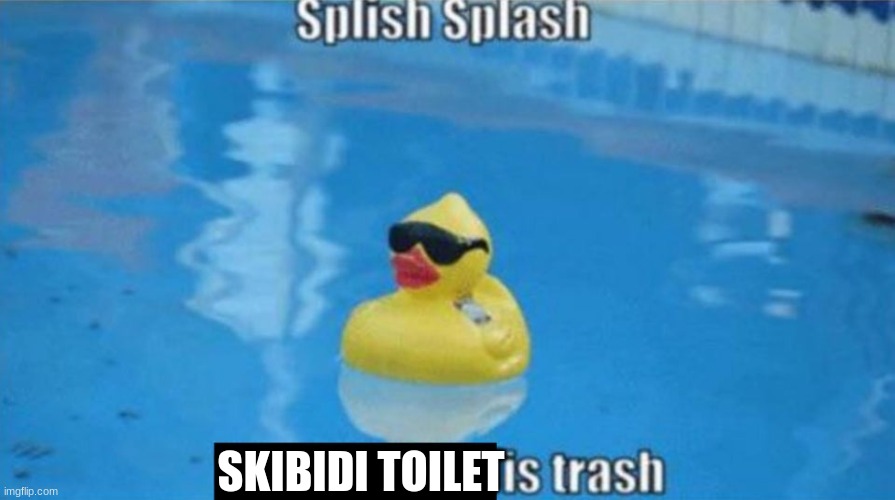Splish Splash | SKIBIDI TOILET | image tagged in splish splash | made w/ Imgflip meme maker