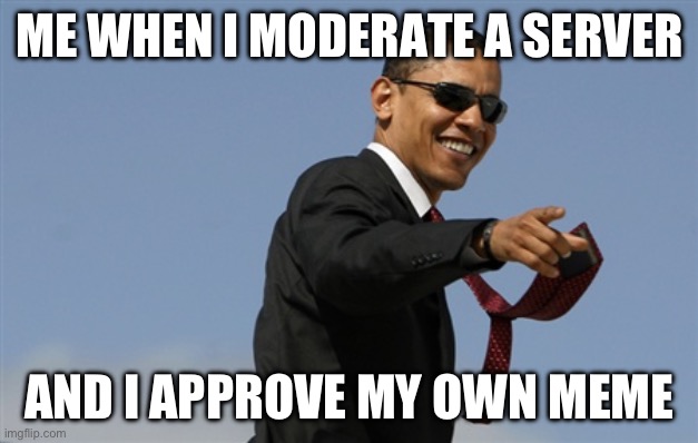 Cool Obama | ME WHEN I MODERATE A SERVER; AND I APPROVE MY OWN MEME | image tagged in memes,cool obama | made w/ Imgflip meme maker