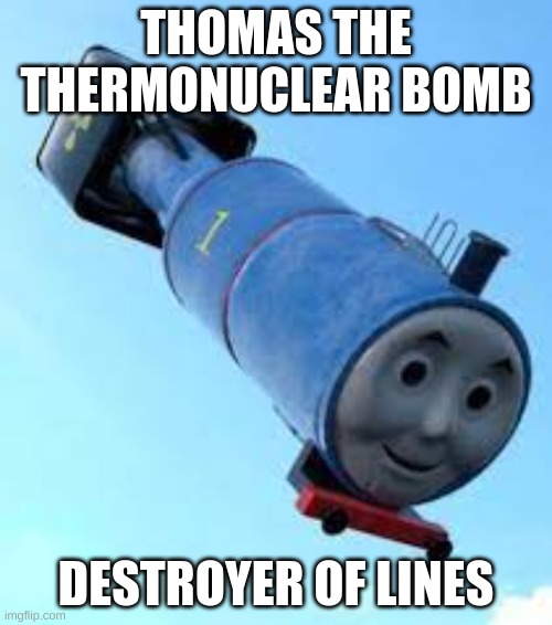 stop with the lines pls | THOMAS THE THERMONUCLEAR BOMB; DESTROYER OF LINES | image tagged in thomas the thermonuclear bomb | made w/ Imgflip meme maker
