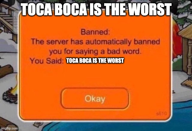 Toca Boca is the worst | TOCA BOCA IS THE WORST; TOCA BOCA IS THE WORST | image tagged in club penguin ban | made w/ Imgflip meme maker