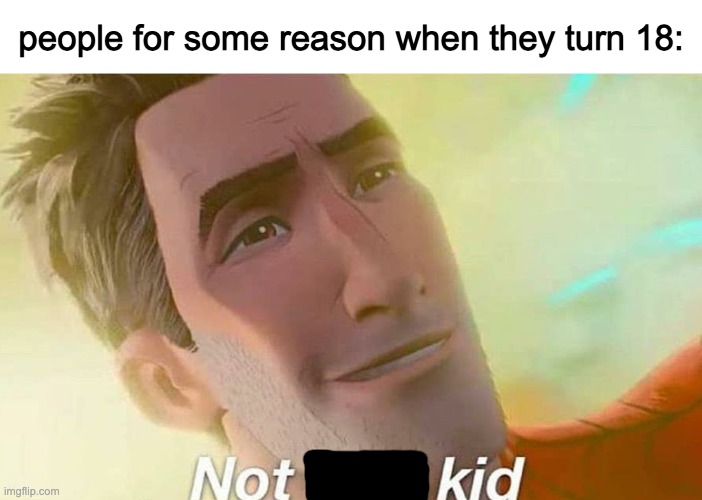 idek | people for some reason when they turn 18: | image tagged in not bad kid | made w/ Imgflip meme maker