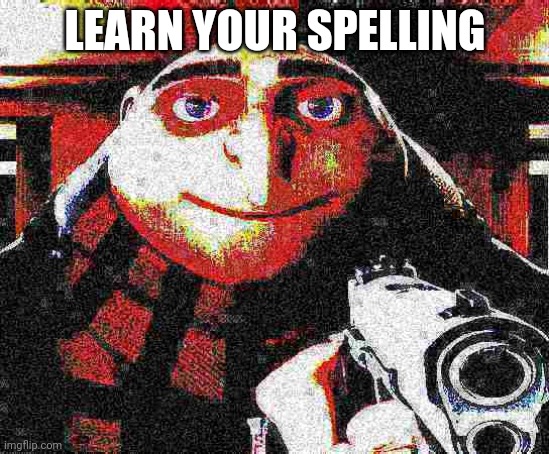 Deep fried Gru gun | LEARN YOUR SPELLING | image tagged in deep fried gru gun | made w/ Imgflip meme maker