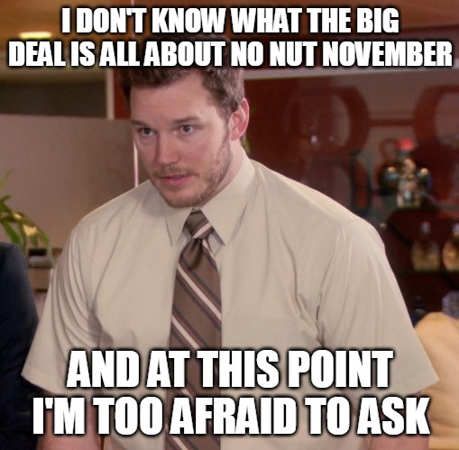 Afraid To Ask Andy | I DON'T KNOW WHAT THE BIG DEAL IS ALL ABOUT NO NUT NOVEMBER; AND AT THIS POINT I'M TOO AFRAID TO ASK | image tagged in memes,afraid to ask andy,meme,no nut november | made w/ Imgflip meme maker