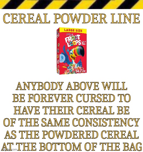 Cereal Powder Line | image tagged in cereal powder line | made w/ Imgflip meme maker