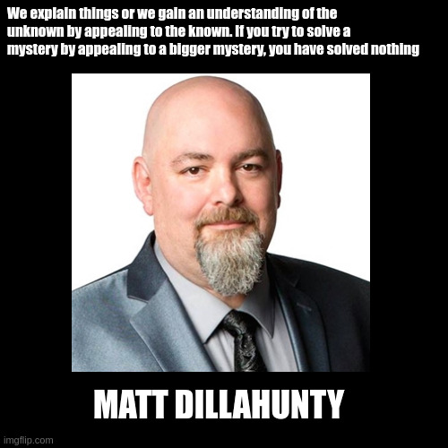 Matt Dillahunty - Mysteries | We explain things or we gain an understanding of the unknown by appealing to the known. If you try to solve a mystery by appealing to a bigger mystery, you have solved nothing; MATT DILLAHUNTY | image tagged in unsolved mysteries | made w/ Imgflip meme maker