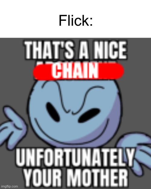 That’s a nice chain, unfortunately | Flick: | image tagged in that s a nice chain unfortunately | made w/ Imgflip meme maker