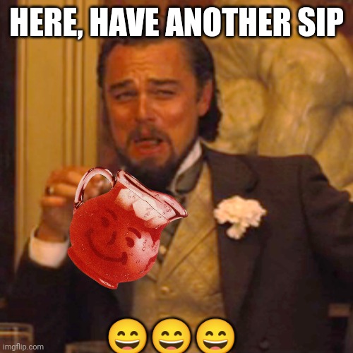 Laughing Leo Meme | HERE, HAVE ANOTHER SIP ??? | image tagged in memes,laughing leo | made w/ Imgflip meme maker
