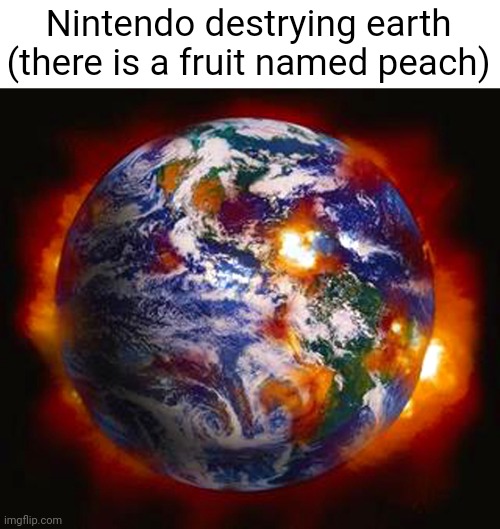 Earth Destroyed | Nintendo destrying earth (there is a fruit named peach) | image tagged in earth destroyed | made w/ Imgflip meme maker