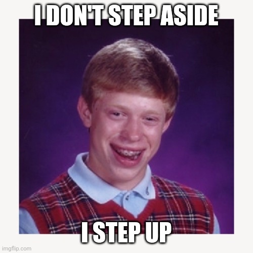 Step up | I DON'T STEP ASIDE; I STEP UP | image tagged in nerd guy,funny memes | made w/ Imgflip meme maker