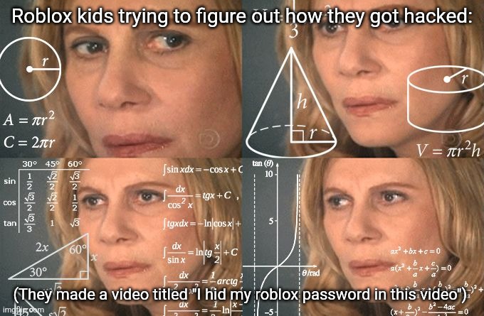Why | Roblox kids trying to figure out how they got hacked:; (They made a video titled "I hid my roblox password in this video") | image tagged in calculating meme,roblox,roblox meme,memes,relatable,youtube | made w/ Imgflip meme maker