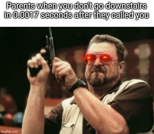 We raised you to teleport | Parents when you don't go downstairs in 0.0017 seconds after they called you | image tagged in memes,am i the only one around here | made w/ Imgflip meme maker