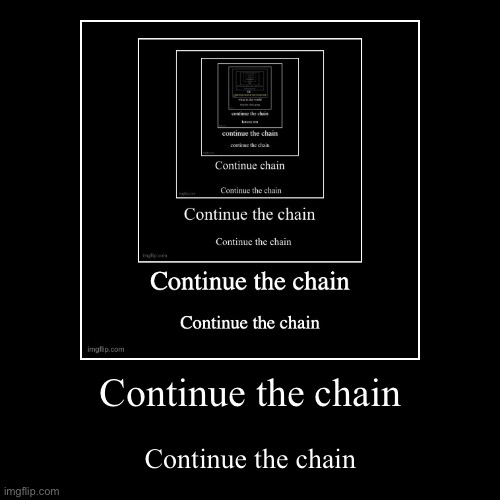 Continue the chain | Continue the chain | Continue the chain | image tagged in funny,demotivationals | made w/ Imgflip demotivational maker