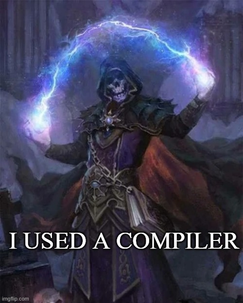 Real | I USED A COMPILER | image tagged in cool badass crazy evil skeleton | made w/ Imgflip meme maker