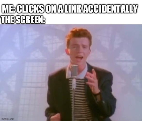 Rick Astley | ME: CLICKS ON A LINK ACCIDENTALLY; THE SCREEN: | image tagged in rick astley | made w/ Imgflip meme maker