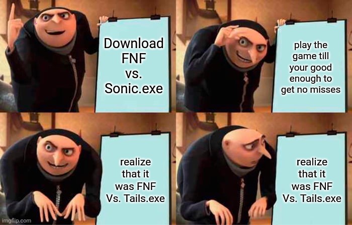 Gru's Plan | Download FNF vs. Sonic.exe; play the game till your good enough to get no misses; realize that it was FNF Vs. Tails.exe; realize that it was FNF Vs. Tails.exe | image tagged in memes,gru's plan | made w/ Imgflip meme maker