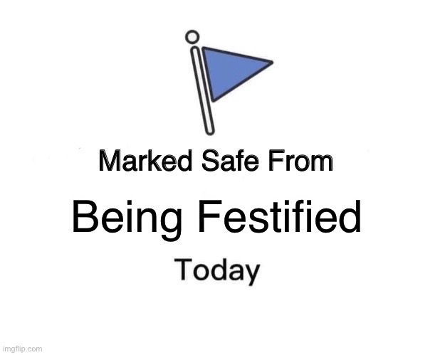 Thank god | Being Festified | image tagged in memes,marked safe from | made w/ Imgflip meme maker