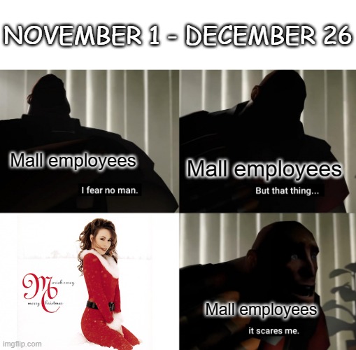 Every year | NOVEMBER 1 - DECEMBER 26; Mall employees; Mall employees; Mall employees | image tagged in i fear no man but that thing it scares me,memes,funny,christmas,who reads these,oh wow are you actually reading these tags | made w/ Imgflip meme maker