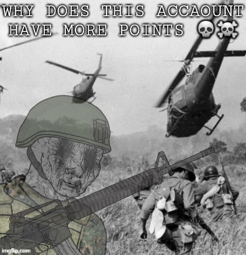 Eroican Soldier WWIV PTSD Flashbacks | WHY DOES THIS ACCAOUNT HAVE MORE POINTS ?☠ | image tagged in eroican soldier wwiv ptsd flashbacks | made w/ Imgflip meme maker