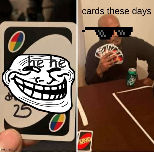 troll cards | cards these days; he he | image tagged in memes,uno draw 25 cards | made w/ Imgflip meme maker