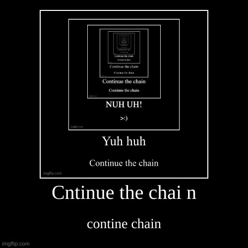 aaaaaaaaaaaaaaaaaaaaa | Cntinue the chai n | contine chain | image tagged in funny,demotivationals | made w/ Imgflip demotivational maker