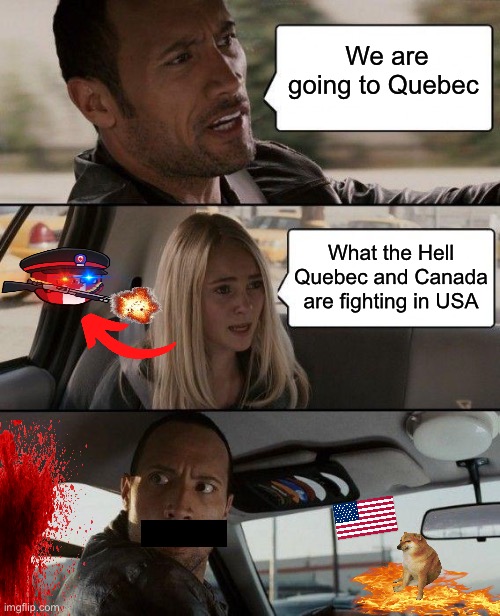 When Québec and Canada are allies and declared war in USA | We are going to Quebec; What the Hell Quebec and Canada are fighting in USA | image tagged in memes,the rock driving | made w/ Imgflip meme maker