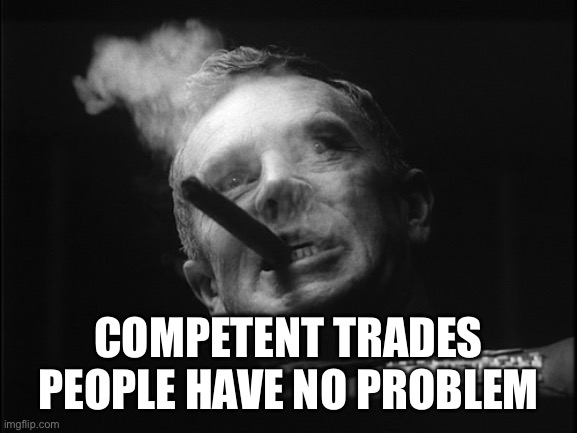 General Ripper (Dr. Strangelove) | COMPETENT TRADES PEOPLE HAVE NO PROBLEM | image tagged in general ripper dr strangelove | made w/ Imgflip meme maker