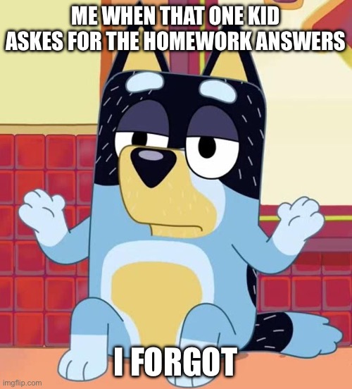 I actually didn’t do it | ME WHEN THAT ONE KID ASKES FOR THE HOMEWORK ANSWERS; I FORGOT | image tagged in bluey bandit too tired to care | made w/ Imgflip meme maker