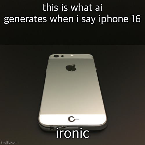 this is what ai generates when i say iphone 16; ironic | made w/ Imgflip meme maker