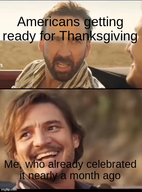 Make your own kind of music | Americans getting ready for Thanksgiving; Me, who already celebrated it nearly a month ago | image tagged in make your own kind of music | made w/ Imgflip meme maker