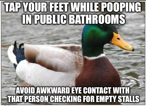 Actual Advice Mallard | TAP YOUR FEET WHILE POOPING IN PUBLIC BATHROOMS AVOID AWKWARD EYE CONTACT WITH THAT PERSON CHECKING FOR EMPTY STALLS | image tagged in memes,actual advice mallard,AdviceAnimals | made w/ Imgflip meme maker