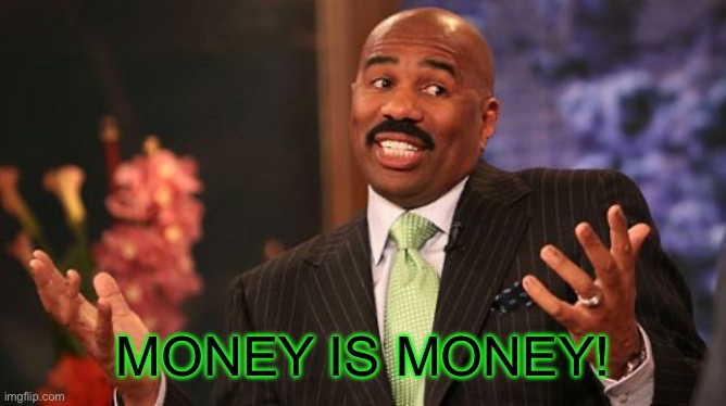 Steve Harvey Meme | MONEY IS MONEY! | image tagged in memes,steve harvey | made w/ Imgflip meme maker