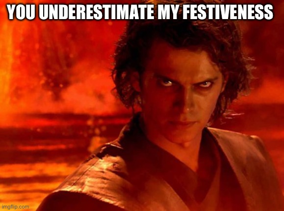 You Underestimate My Power Meme | YOU UNDERESTIMATE MY FESTIVENESS | image tagged in memes,you underestimate my power | made w/ Imgflip meme maker