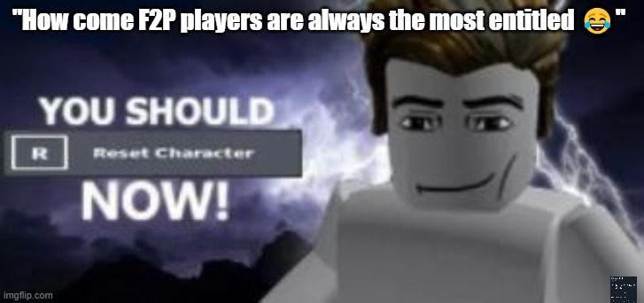 you should reset  character NOW! | "How come F2P players are always the most entitled 😂" | image tagged in you should reset character now,joke,greed,roblox | made w/ Imgflip meme maker