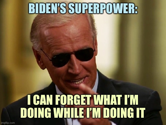 Cool Joe Biden | BIDEN’S SUPERPOWER:; I CAN FORGET WHAT I’M DOING WHILE I’M DOING IT | image tagged in cool joe biden,memes | made w/ Imgflip meme maker